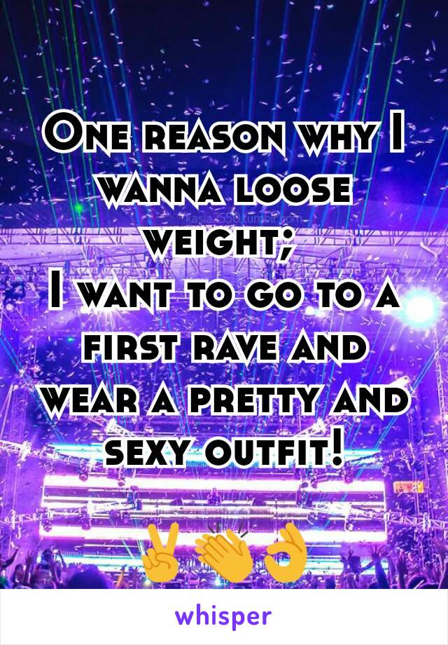 One reason why I wanna loose weight; 
I want to go to a first rave and wear a pretty and sexy outfit!

✌👏👌