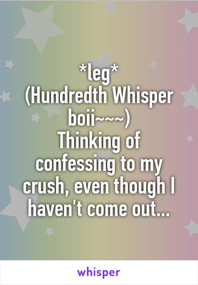 *leg*
(Hundredth Whisper boii~~~)
Thinking of confessing to my crush, even though I haven't come out...