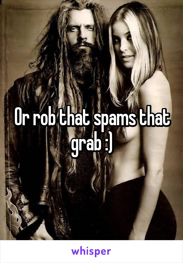 Or rob that spams that grab :)