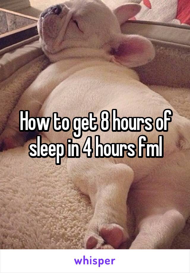 How to get 8 hours of sleep in 4 hours fml