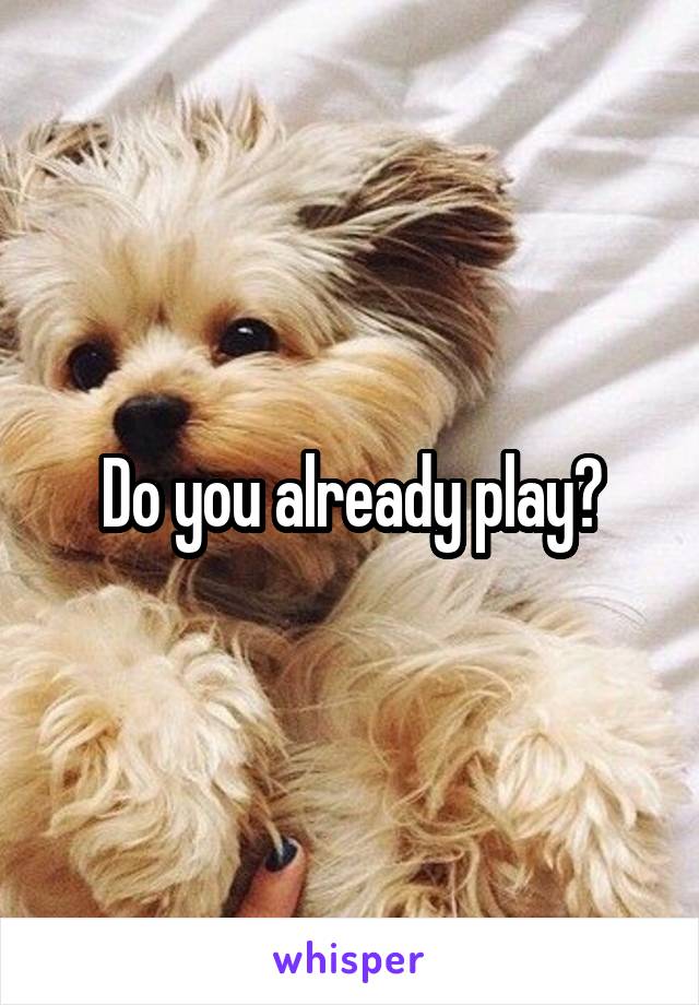 Do you already play?