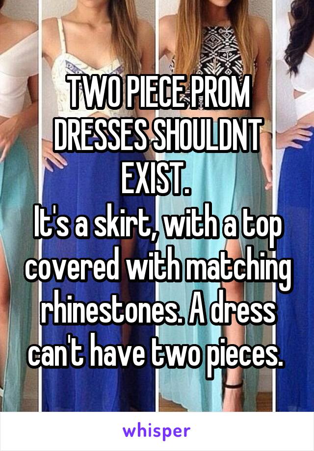 TWO PIECE PROM DRESSES SHOULDNT EXIST. 
It's a skirt, with a top covered with matching rhinestones. A dress can't have two pieces. 