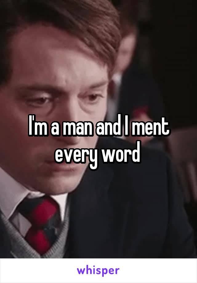 I'm a man and I ment every word 