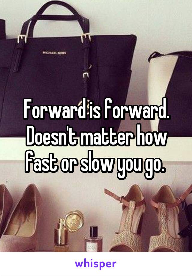 Forward is forward. Doesn't matter how fast or slow you go. 