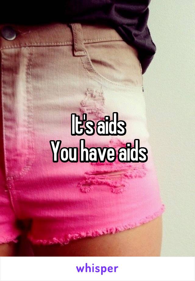 It's aids
You have aids