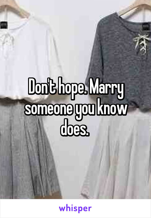 Don't hope. Marry someone you know does. 