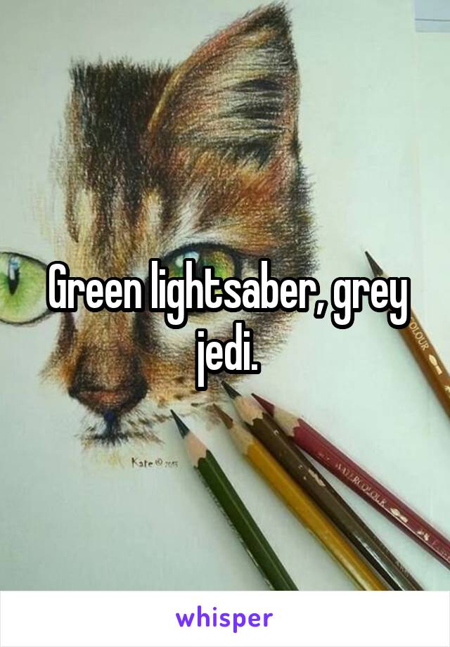 Green lightsaber, grey jedi.