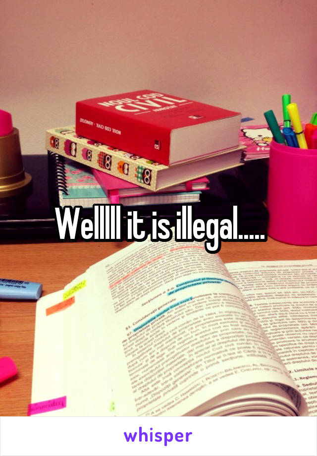 Welllll it is illegal.....