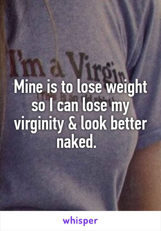 Mine is to lose weight so I can lose my virginity & look better naked.  