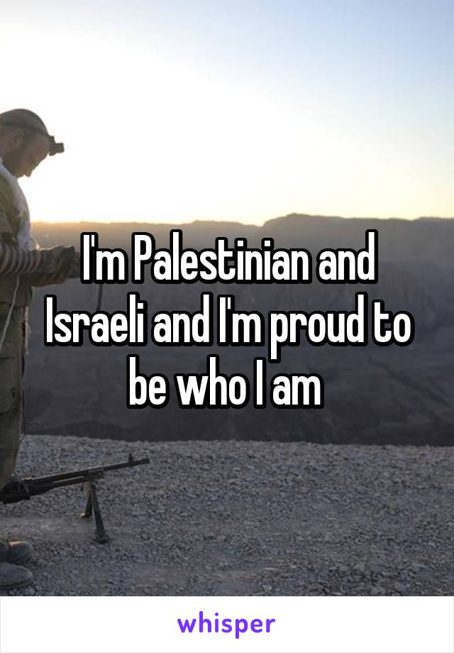 I'm Palestinian and Israeli and I'm proud to be who I am 