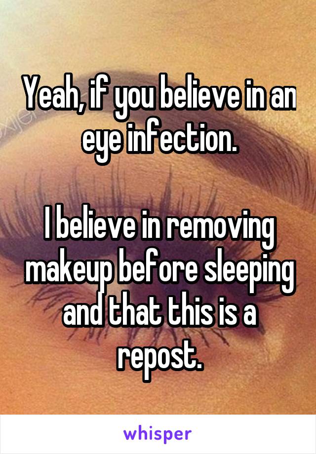 Yeah, if you believe in an eye infection.

I believe in removing makeup before sleeping and that this is a repost.