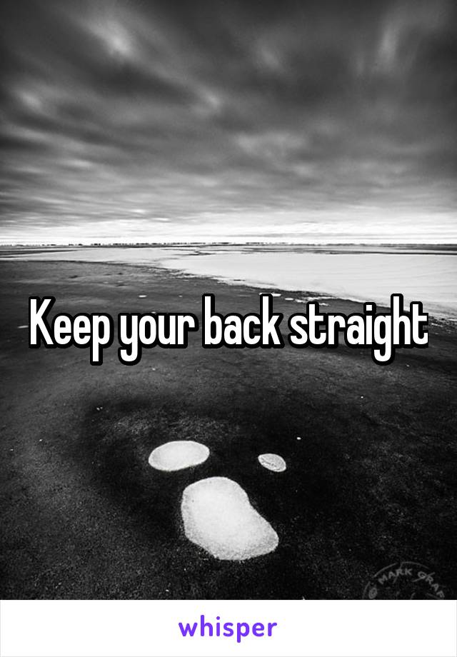 Keep your back straight