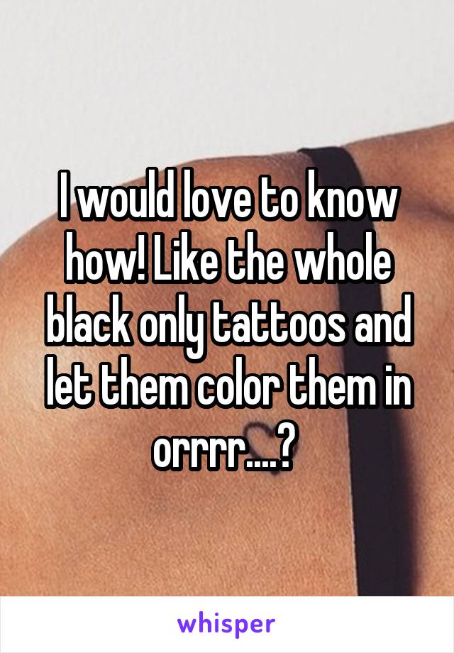 I would love to know how! Like the whole black only tattoos and let them color them in orrrr....? 