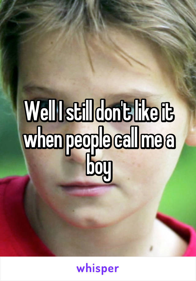 Well I still don't like it when people call me a boy