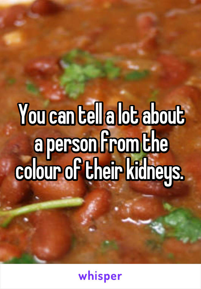 You can tell a lot about a person from the colour of their kidneys. 