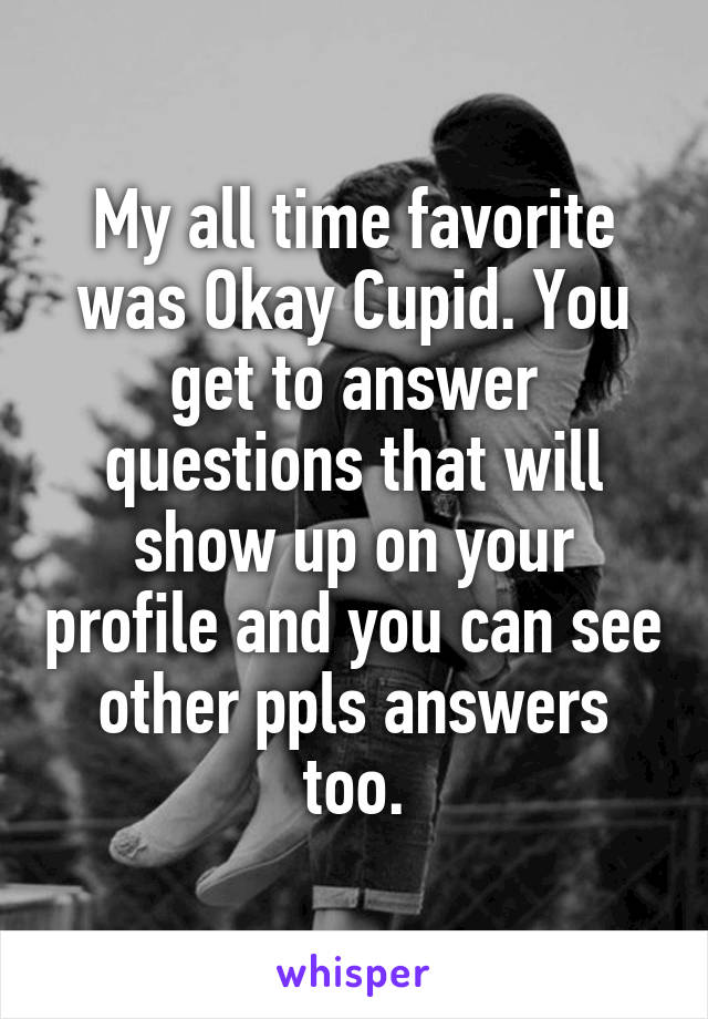 My all time favorite was Okay Cupid. You get to answer questions that will show up on your profile and you can see other ppls answers too.