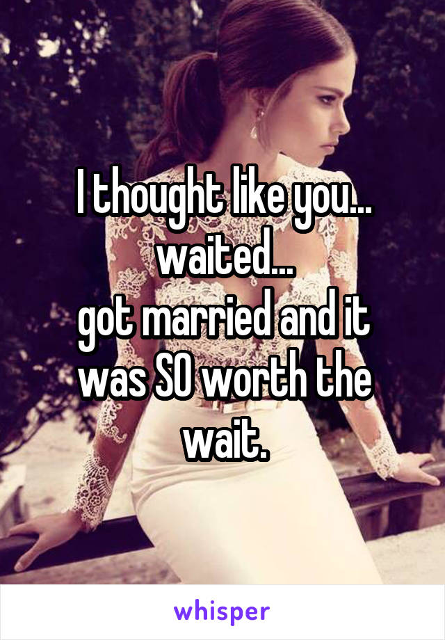 I thought like you...
waited...
got married and it was SO worth the wait.