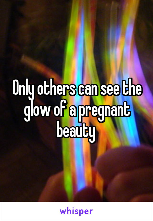 Only others can see the glow of a pregnant beauty 