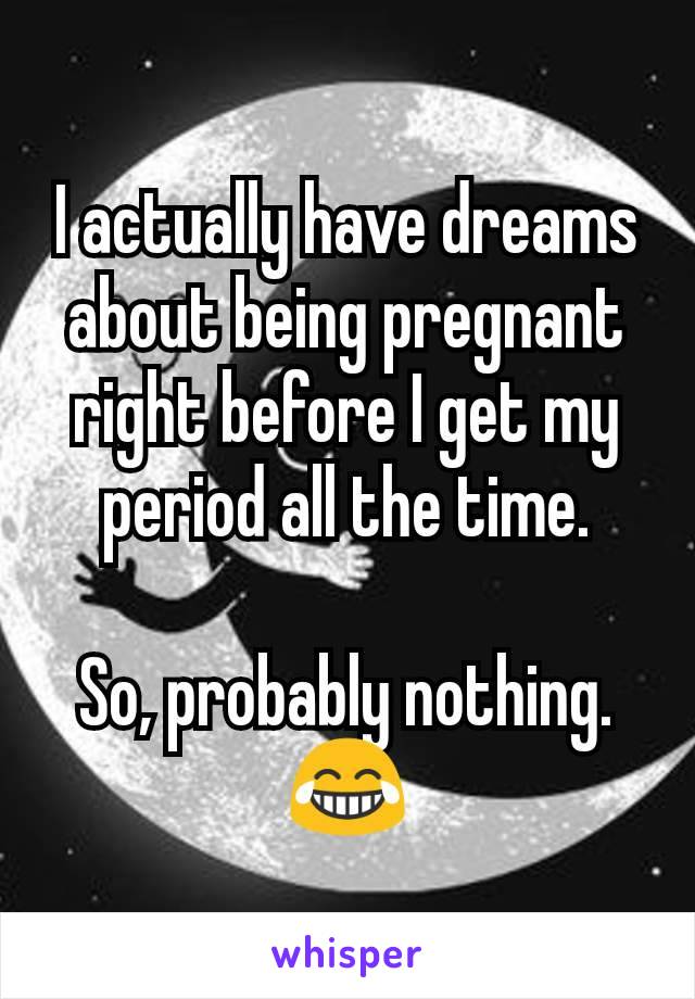 I actually have dreams about being pregnant right before I get my period all the time.

So, probably nothing. 😂