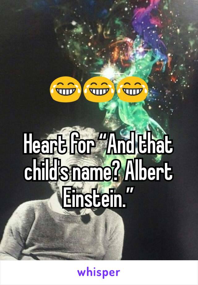 😂😂😂

Heart for “And that child's name? Albert Einstein.”