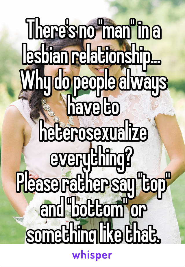 There's no "man" in a lesbian relationship... 
Why do people always have to heterosexualize everything? 
Please rather say "top" and "bottom" or something like that.