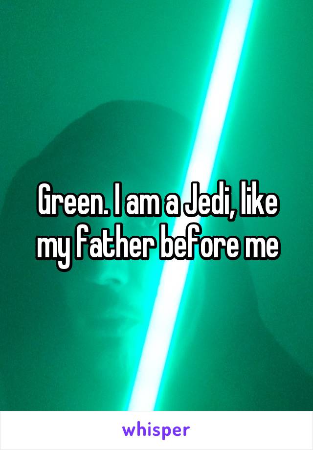 Green. I am a Jedi, like my father before me