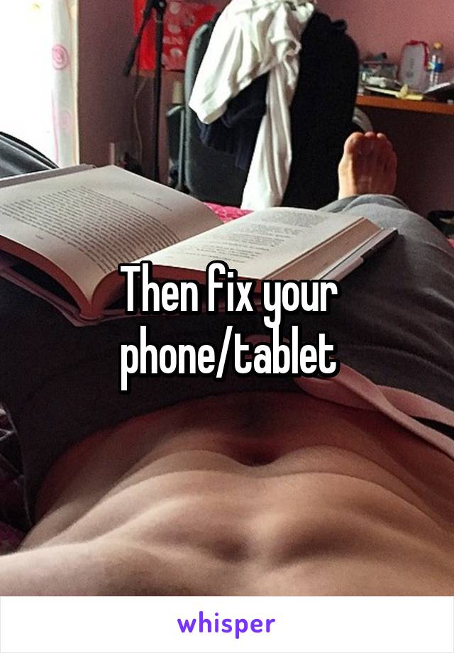 Then fix your phone/tablet