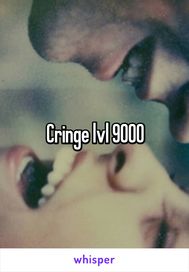 Cringe lvl 9000