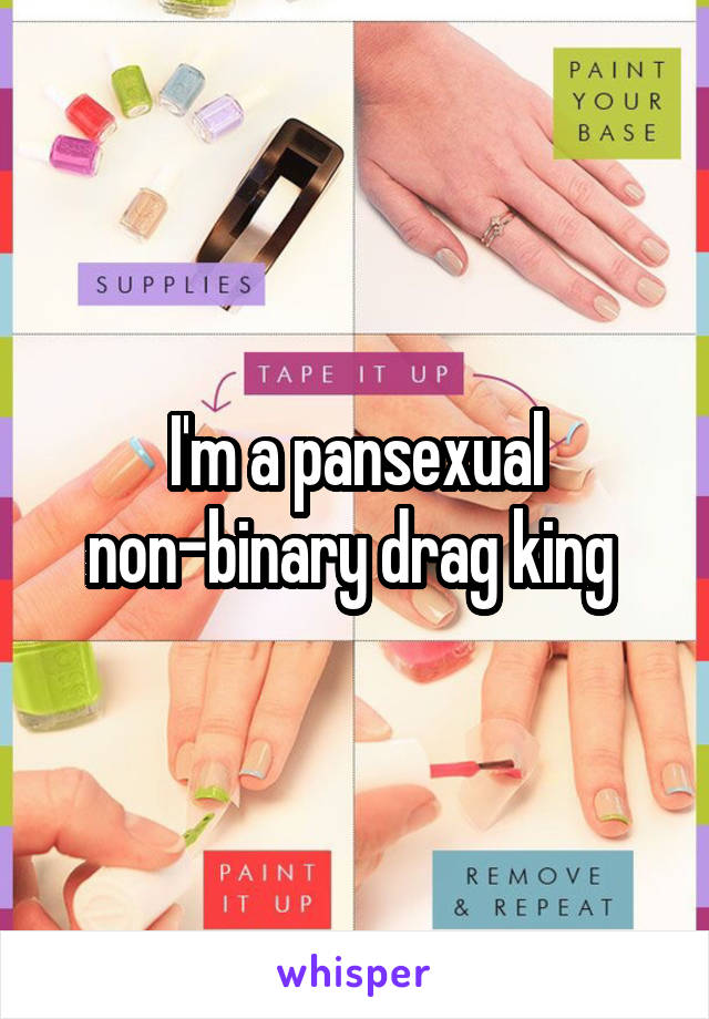 I'm a pansexual non-binary drag king 