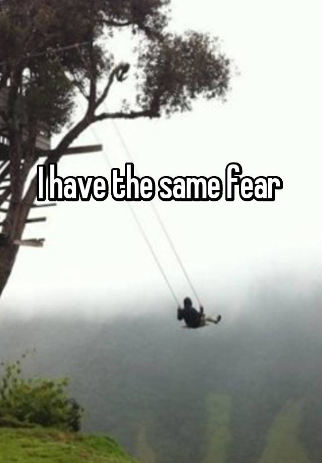 i-have-the-same-fear