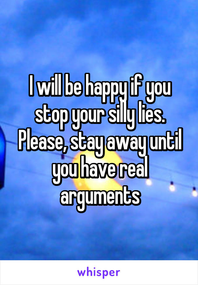 I will be happy if you stop your silly lies. Please, stay away until you have real arguments