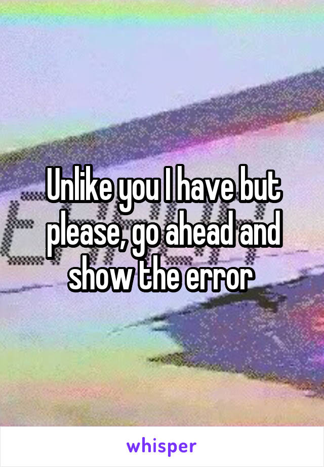 Unlike you I have but please, go ahead and show the error 