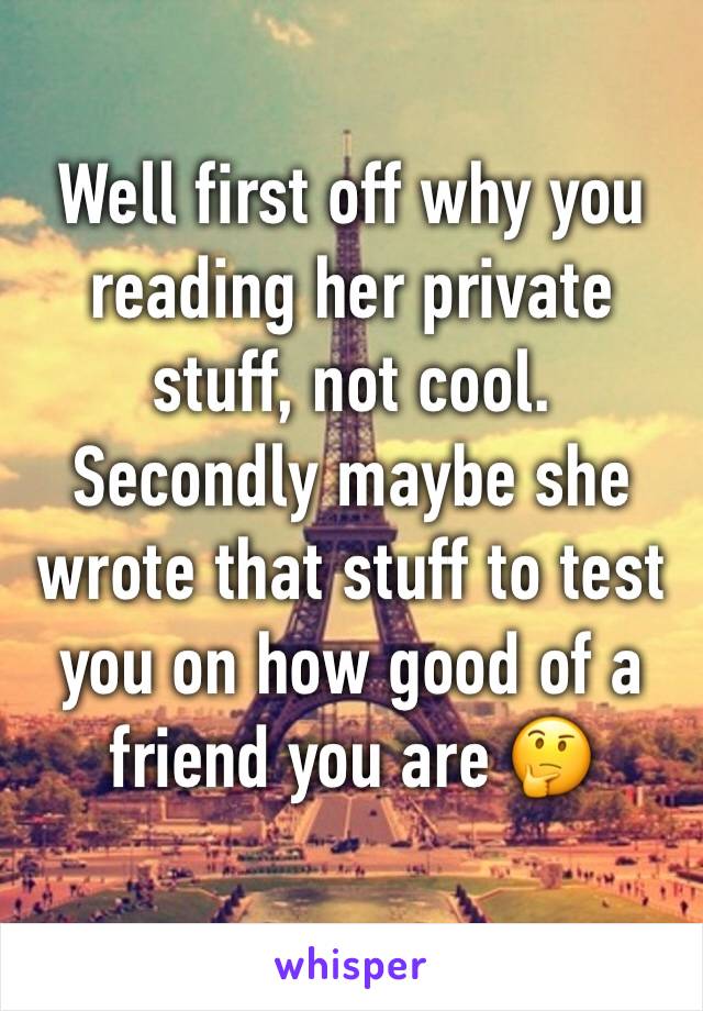 Well first off why you reading her private stuff, not cool. Secondly maybe she wrote that stuff to test you on how good of a friend you are 🤔