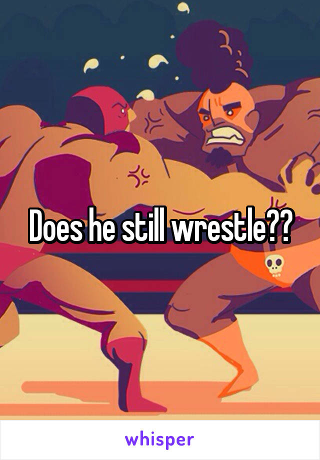 Does he still wrestle??