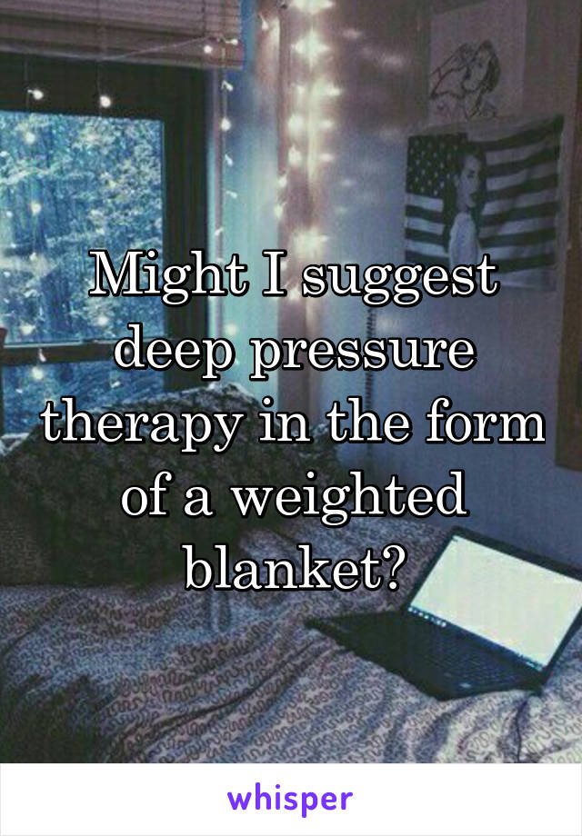 Might I suggest deep pressure therapy in the form of a weighted blanket?