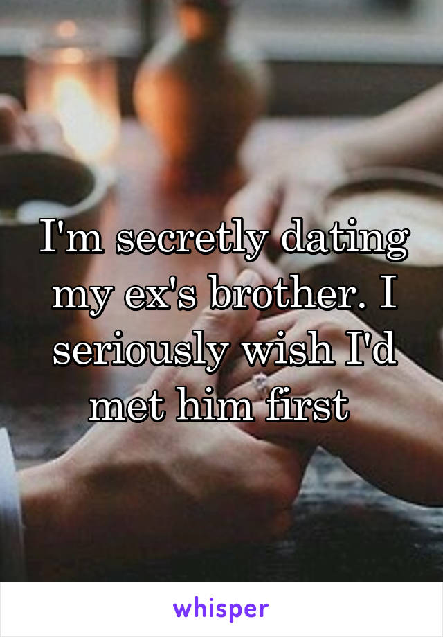 I'm secretly dating my ex's brother. I seriously wish I'd met him first 