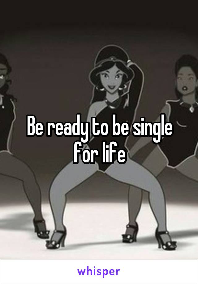 Be ready to be single for life