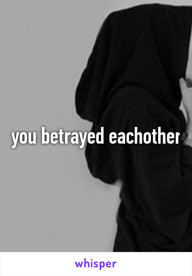 you betrayed eachother