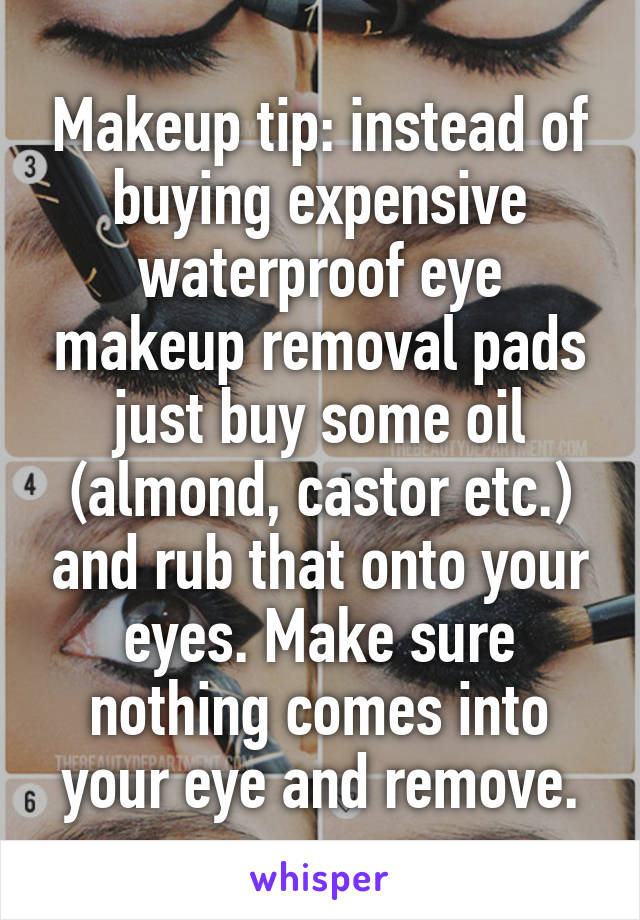 Makeup tip: instead of buying expensive waterproof eye makeup removal pads just buy some oil (almond, castor etc.) and rub that onto your eyes. Make sure nothing comes into your eye and remove.