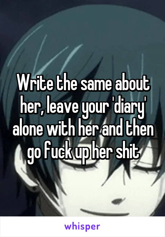 Write the same about her, leave your 'diary' alone with her and then go fuck up her shit