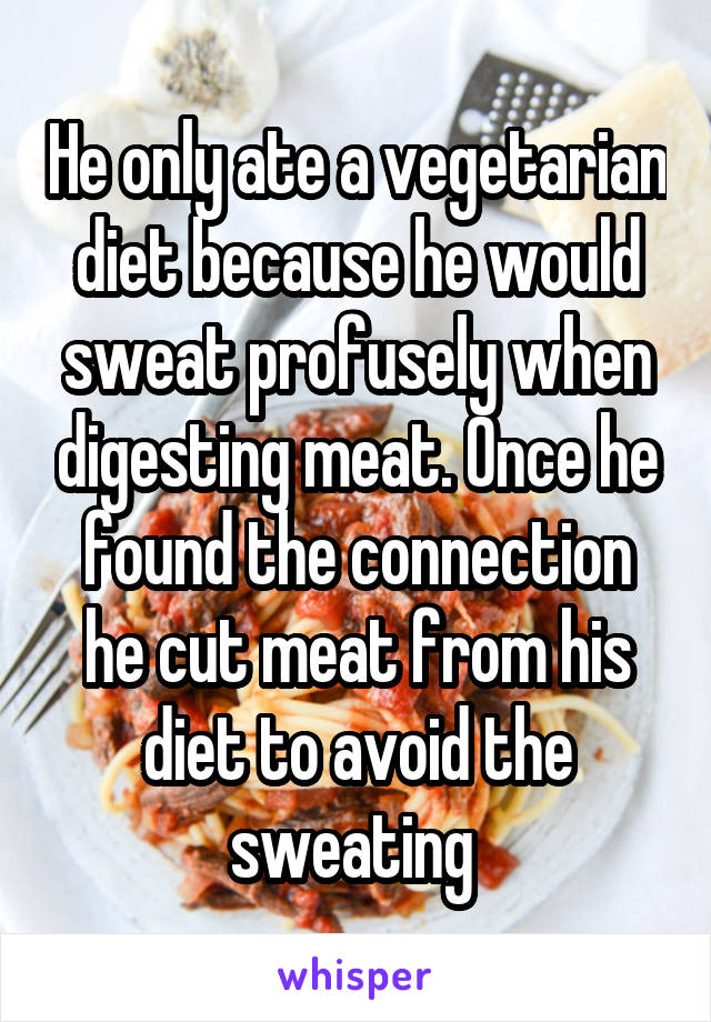 He only ate a vegetarian diet because he would sweat profusely when digesting meat. Once he found the connection he cut meat from his diet to avoid the sweating 