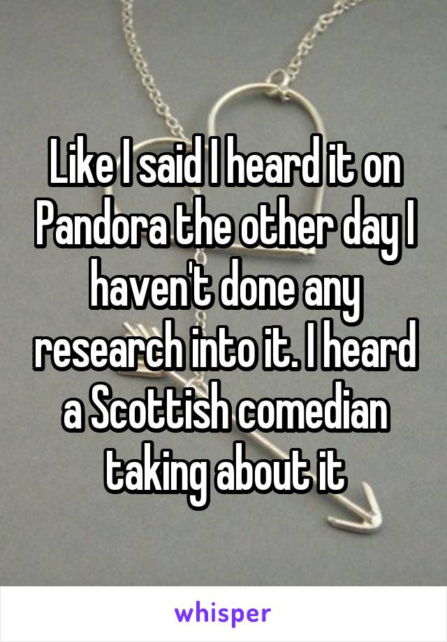 Like I said I heard it on Pandora the other day I haven't done any research into it. I heard a Scottish comedian taking about it