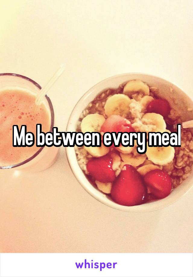 Me between every meal