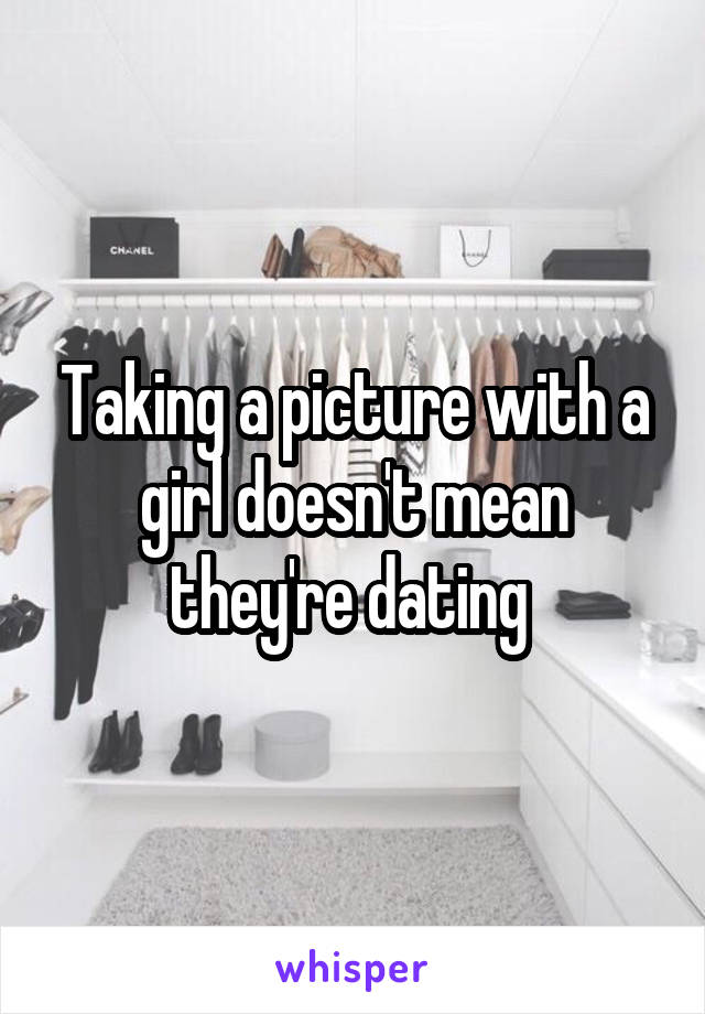 Taking a picture with a girl doesn't mean they're dating 