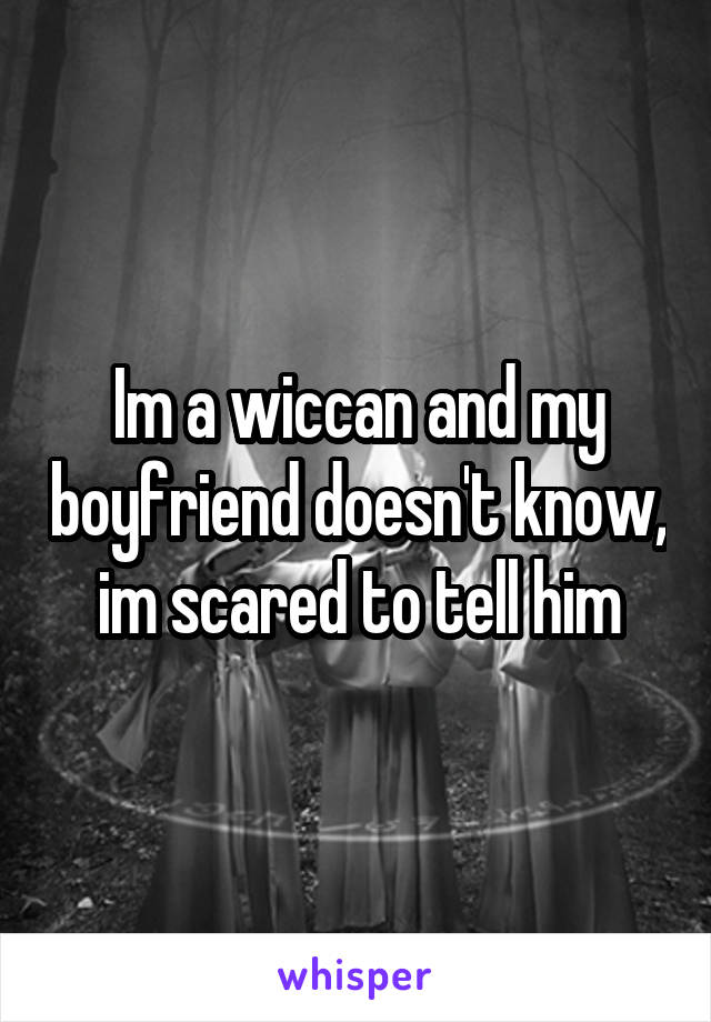 Im a wiccan and my boyfriend doesn't know, im scared to tell him
