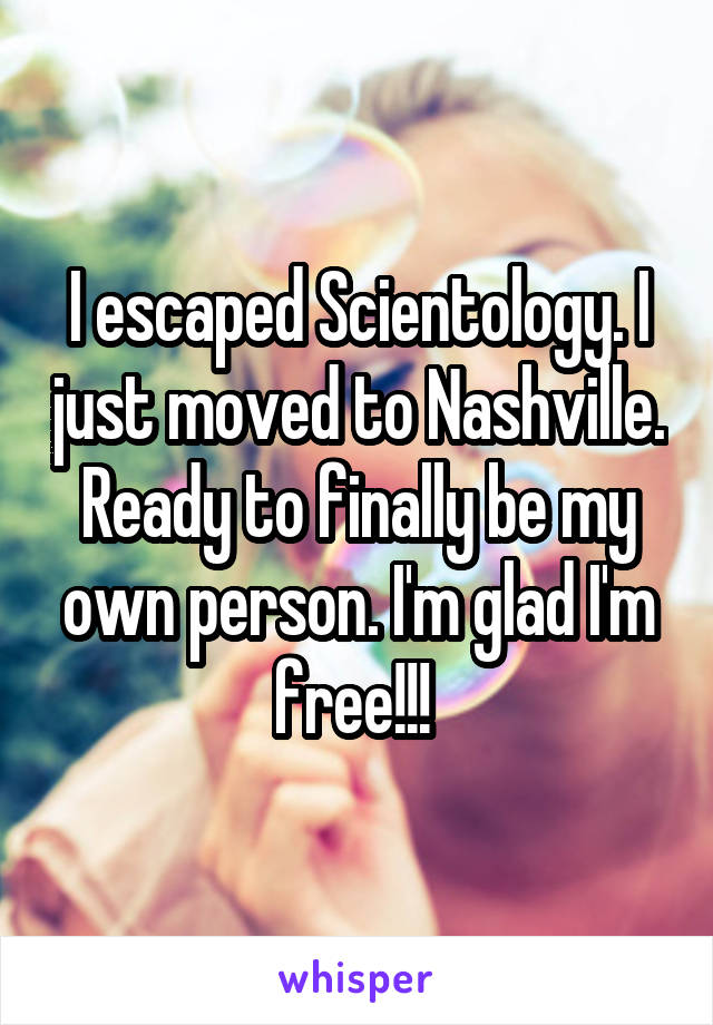 I escaped Scientology. I just moved to Nashville. Ready to finally be my own person. I'm glad I'm free!!! 