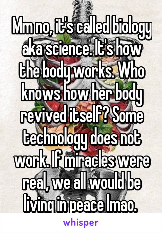 Mm no, it's called biology aka science. It's how the body works. Who knows how her body revived itself? Some technology does not work. If miracles were real, we all would be living in peace lmao. 