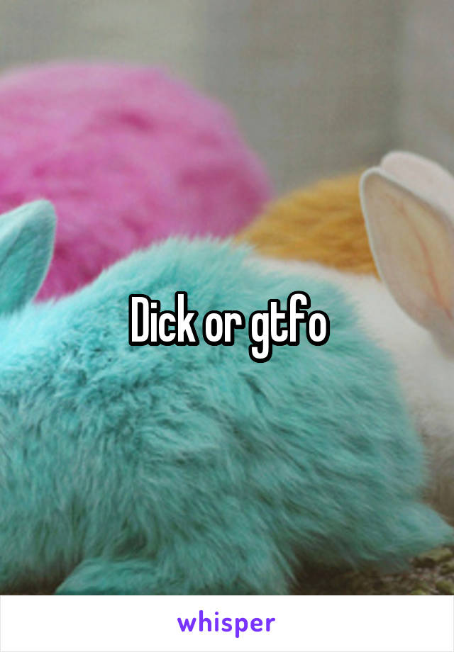 Dick or gtfo