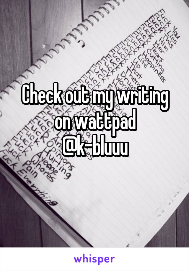 Check out my writing on wattpad
@k-bluuu
