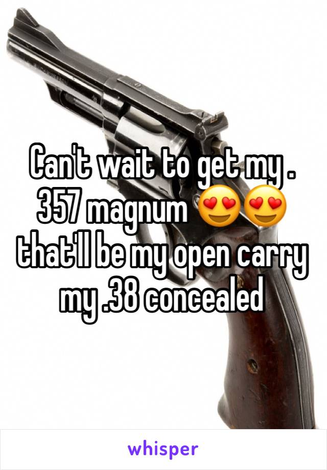 Can't wait to get my .357 magnum 😍😍 that'll be my open carry my .38 concealed 